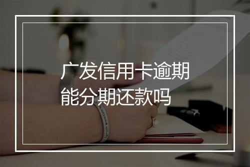 广发信用卡逾期能分期还款吗
