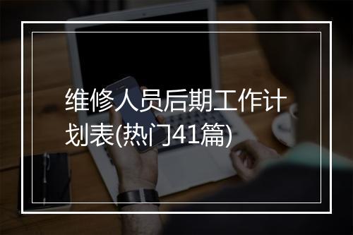 维修人员后期工作计划表(热门41篇)