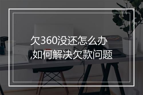 欠360没还怎么办,如何解决欠款问题