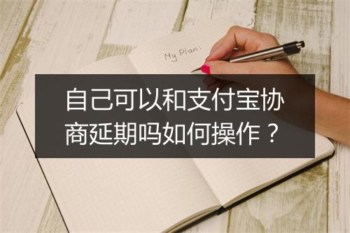 自己可以和支付宝协商延期吗如何操作？