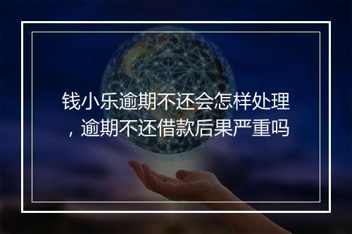 钱小乐逾期不还会怎样处理，逾期不还借款后果严重吗