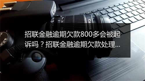 招联金融逾期欠款800多会被起诉吗？招联金融逾期欠款处理流程详解