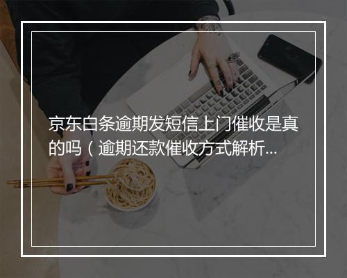 京东白条逾期发短信上门催收是真的吗（逾期还款催收方式解析）