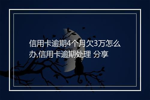 信用卡逾期4个月欠3万怎么办,信用卡逾期处理 分享