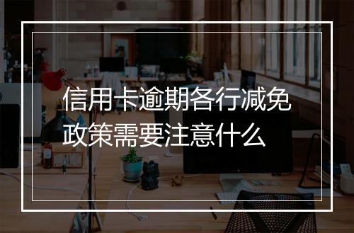 信用卡逾期各行减免政策需要注意什么