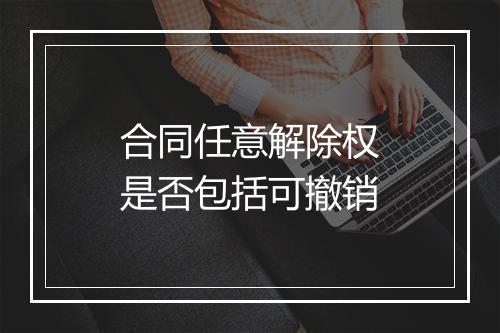 合同任意解除权是否包括可撤销