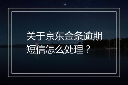 关于京东金条逾期短信怎么处理？