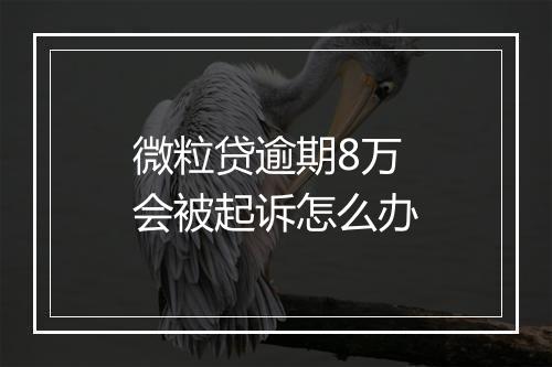 微粒贷逾期8万会被起诉怎么办