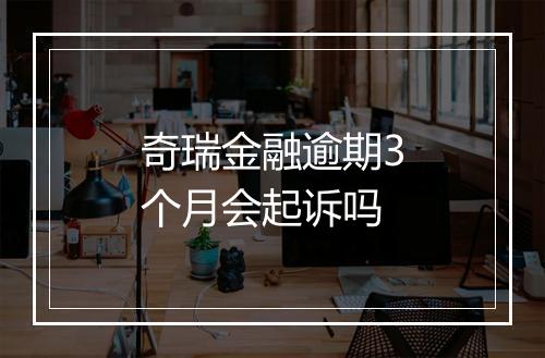 奇瑞金融逾期3个月会起诉吗
