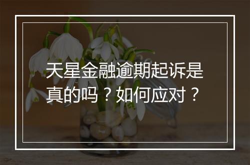 天星金融逾期起诉是真的吗？如何应对？