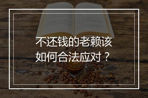 不还钱的老赖该如何合法应对？