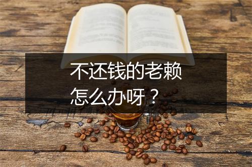 不还钱的老赖怎么办呀？