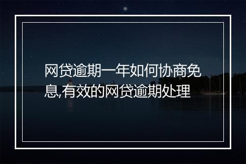 网贷逾期一年如何协商免息,有效的网贷逾期处理