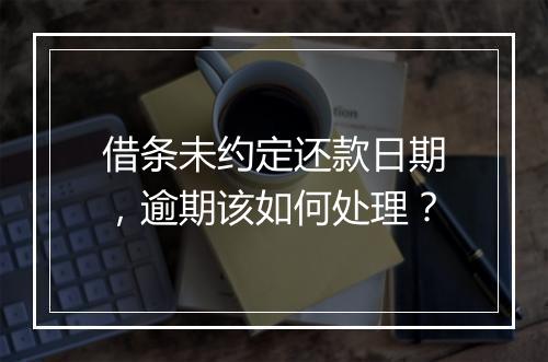 借条未约定还款日期，逾期该如何处理？