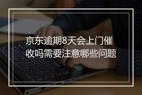 京东逾期8天会上门催收吗需要注意哪些问题