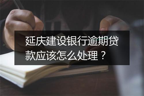 延庆建设银行逾期贷款应该怎么处理？