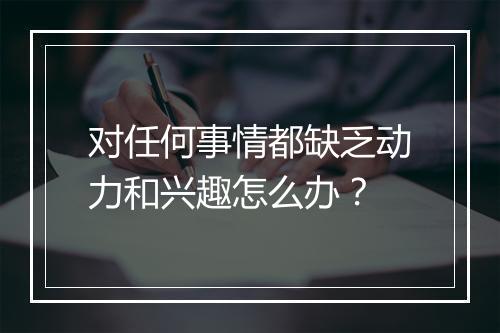 对任何事情都缺乏动力和兴趣怎么办？
