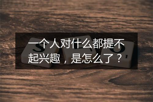 一个人对什么都提不起兴趣，是怎么了？