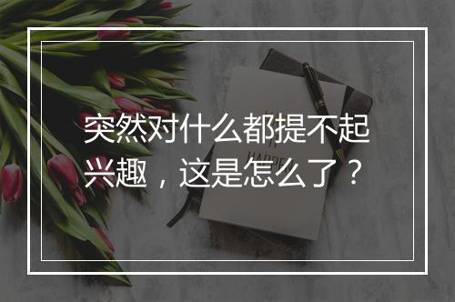 突然对什么都提不起兴趣，这是怎么了？