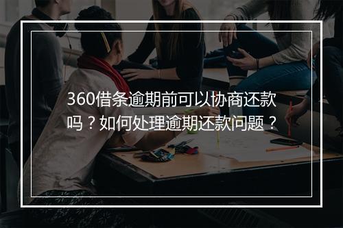 360借条逾期前可以协商还款吗？如何处理逾期还款问题？