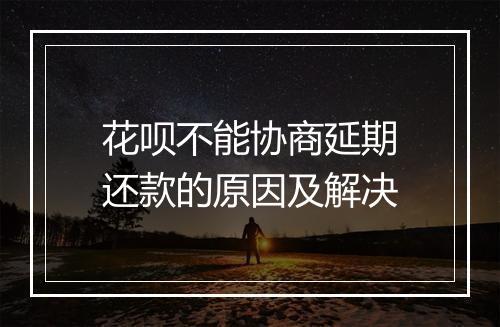 花呗不能协商延期还款的原因及解决