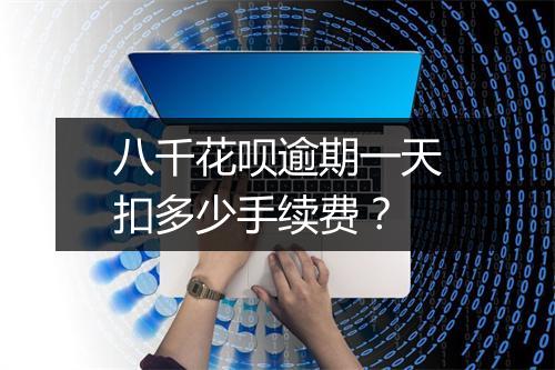 八千花呗逾期一天扣多少手续费？