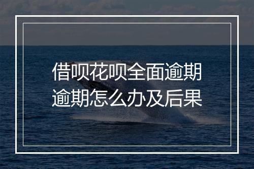 借呗花呗全面逾期逾期怎么办及后果