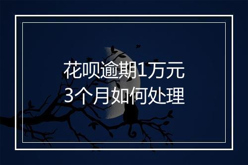 花呗逾期1万元3个月如何处理