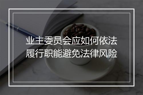 业主委员会应如何依法履行职能避免法律风险