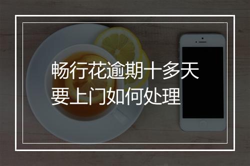 畅行花逾期十多天要上门如何处理