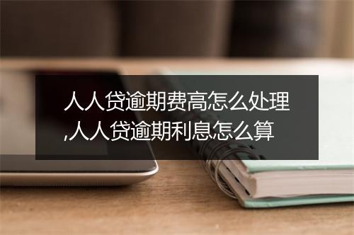 人人贷逾期费高怎么处理,人人贷逾期利息怎么算