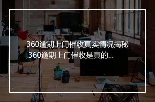 360逾期上门催收真实情况揭秘,360逾期上门催收是真的吗