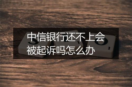 中信银行还不上会被起诉吗怎么办