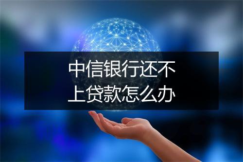 中信银行还不上贷款怎么办