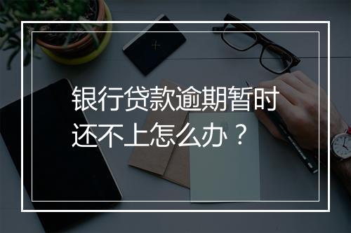 银行贷款逾期暂时还不上怎么办？