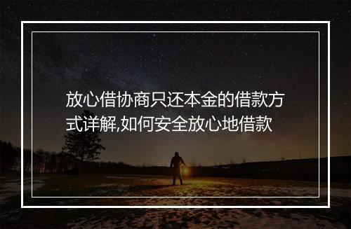 放心借协商只还本金的借款方式详解,如何安全放心地借款