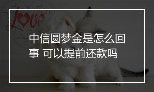 中信圆梦金是怎么回事 可以提前还款吗