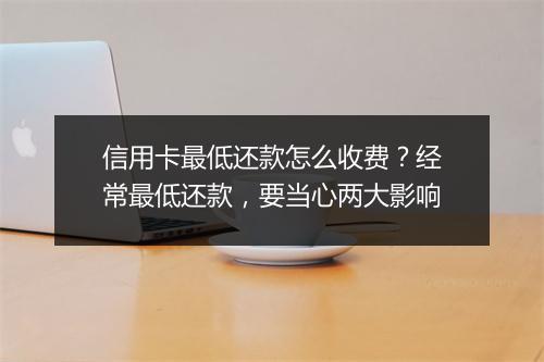 信用卡最低还款怎么收费？经常最低还款，要当心两大影响