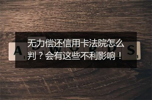 无力偿还信用卡法院怎么判？会有这些不利影响！
