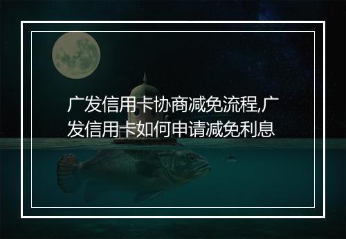 广发信用卡协商减免流程,广发信用卡如何申请减免利息