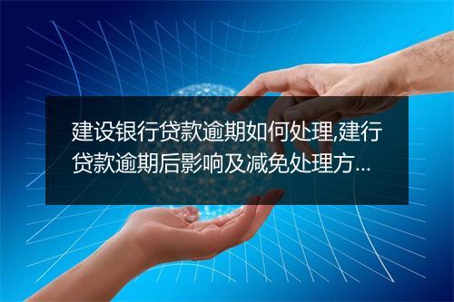 建设银行贷款逾期如何处理,建行贷款逾期后影响及减免处理方式