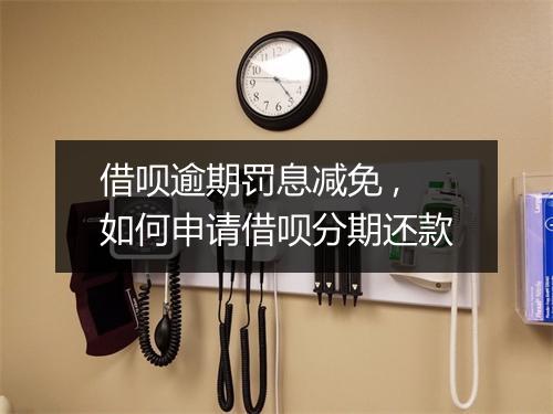 借呗逾期罚息减免 ,如何申请借呗分期还款