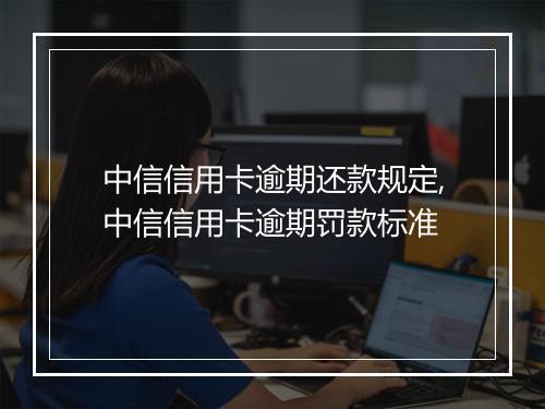 中信信用卡逾期还款规定,中信信用卡逾期罚款标准