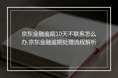 京东金融逾期10天不联系怎么办,京东金融逾期处理流程解析