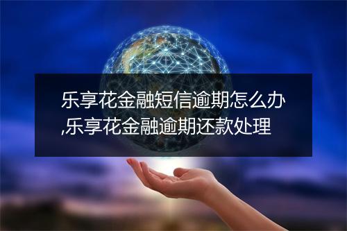 乐享花金融短信逾期怎么办,乐享花金融逾期还款处理