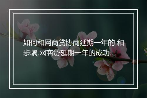如何和网商贷协商延期一年的 和步骤,网商贷延期一年的成功案例