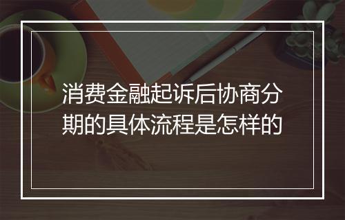 消费金融起诉后协商分期的具体流程是怎样的
