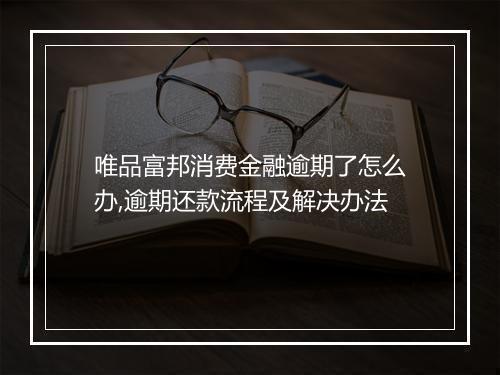 唯品富邦消费金融逾期了怎么办,逾期还款流程及解决办法