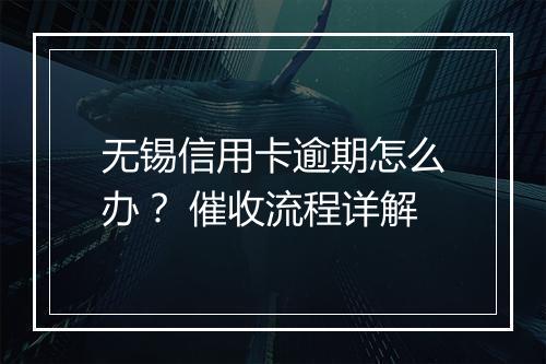 无锡信用卡逾期怎么办？ 催收流程详解
