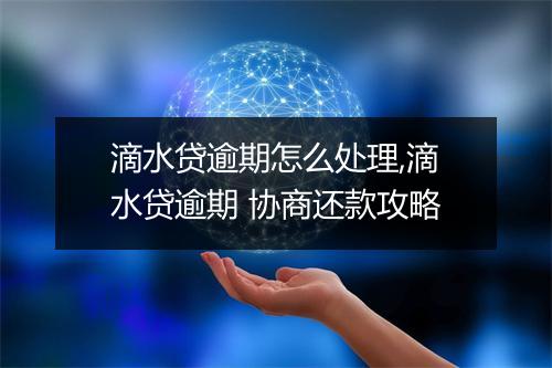 滴水贷逾期怎么处理,滴水贷逾期 协商还款攻略
